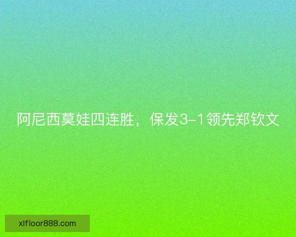 阿尼西莫娃四连胜，保发3-1领先郑钦文