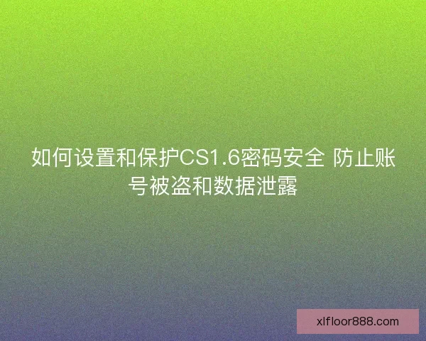 如何设置和保护CS1.6密码安全 防止账号被盗和数据泄露