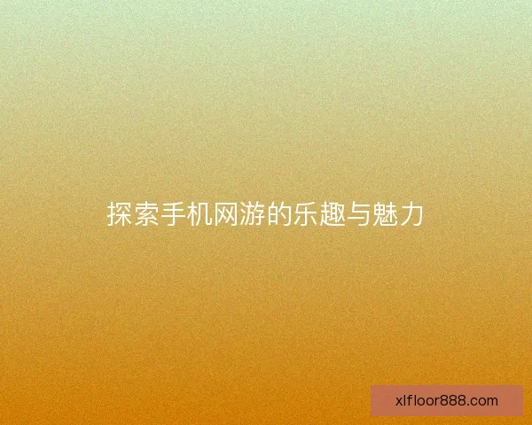 探索手机网游的乐趣与魅力