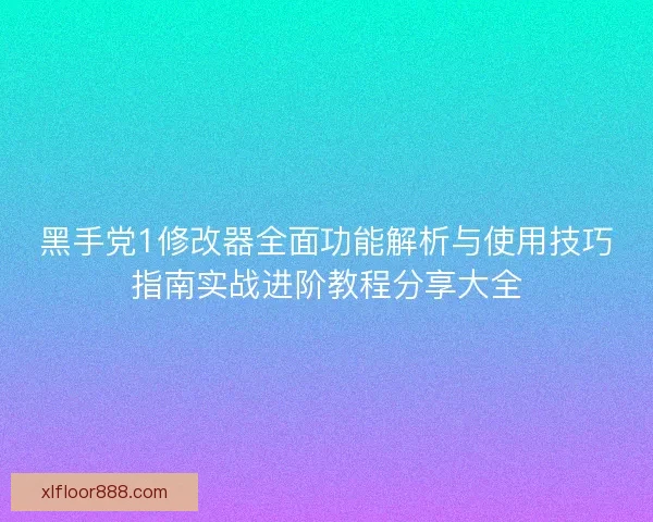 黑手党1修改器全面功能解析与使用技巧指南实战进阶教程分享大全