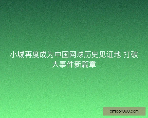 小城再度成为中国网球历史见证地 打破大事件新篇章