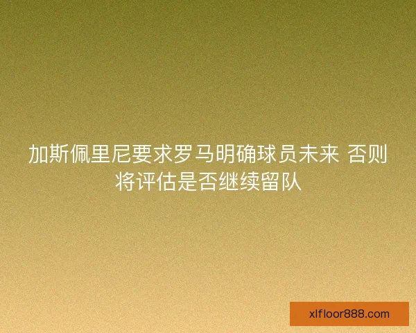 加斯佩里尼要求罗马明确球员未来 否则将评估是否继续留队